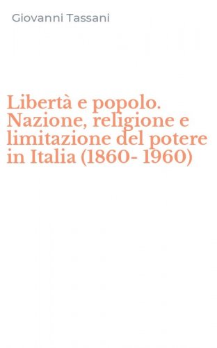 Libert&agrave; e popolo. Nazione, religione e limitazione del potere in Italia (1860-1960)