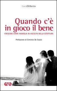 Quando c'&egrave; in gioco il bene. Crescere come famiglia in ascolto della Scrittura