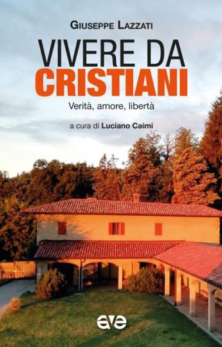 Vivere da cristiani. Verit&agrave;, amore, libert&agrave;