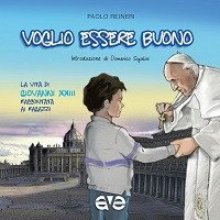 Voglio essere buono. La vita di Giovanni XXIII raccontata ai ragazzi - LA VITA DI GIOVANNI XXIII RACCONTATA AI RAGAZZI