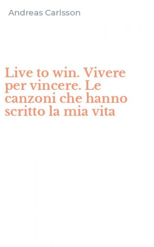 Live to win. Vivere per vincere. Le canzoni che hanno scritto la mia vita
