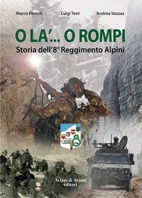 O la'... o rompi. Storia dell'8&deg; Reggimento Alpini