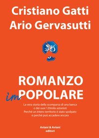Romanzo impopolare. La vera storia della scomparsa di una banca e dei suoi 120mila azionisti. Perch&eacute; un intero territorio &egrave; stato spolpato e perch&eacute; pu&ograve; accadere ancora