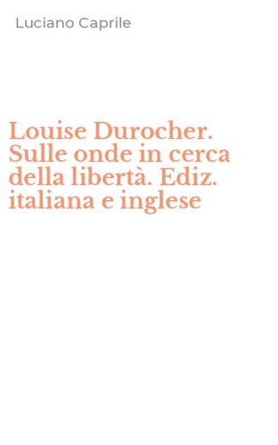 Louise Durocher. Sulle onde in cerca della libert&agrave;. Ediz. italiana e inglese