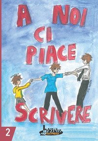 A noi ci piace scrivere 2. Racconti dei ragazzi finalisti 25&deg; concorso letterario scuola Lanfranco Modena