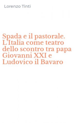 Spada e il pastorale. L'Italia come teatro dello scontro tra papa Giovanni XXI e Ludovico il Bavaro