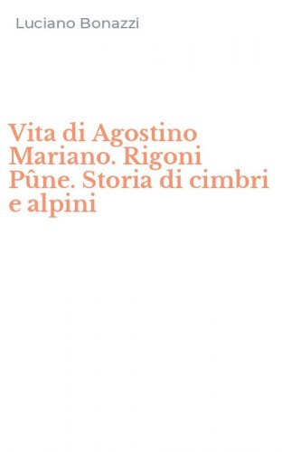 Vita di Agostino Mariano. Rigoni P&ucirc;ne. Storia di cimbri e alpini