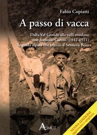 A passo di vacca. Dalla Val Grande alle valli Ossolane con Antonio Garoni (1842-1921), la guida alpina che tracci&ograve; il sentiero Bove