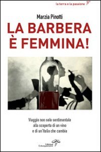 La Barbera &egrave; femmina. Viaggio non solo sentimentale alla scoperta del vino e di un'Italia che cambia