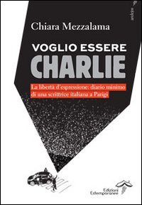 Voglio essere Charlie. La libert&agrave; d'espressione. Diario minimo di una scrittrice italiana a Parigi - SCRITTRICE ITALIANA A PARIGI