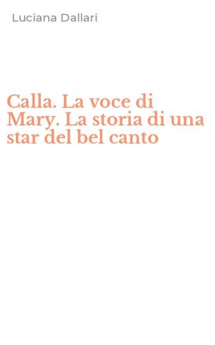 Calla. La voce di Mary. La storia di una star del bel canto