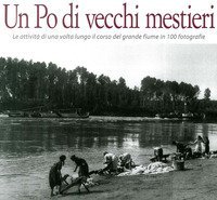 Un Po di vecchi mestieri. Le attivit&agrave; di una volta lungo il corso del grande fiume in 100 fotografie