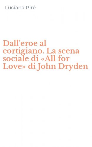 Dall'eroe al cortigiano. La scena sociale di &laquo;All for Love&raquo; di John Dryden