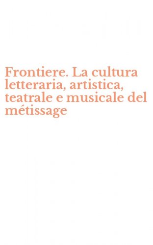 Frontiere. La cultura letteraria, artistica, teatrale e musicale del m&eacute;tissage