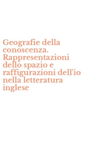 Geografie della conoscenza. Rappresentazioni dello spazio e raffigurazioni dell'io nella letteratura inglese