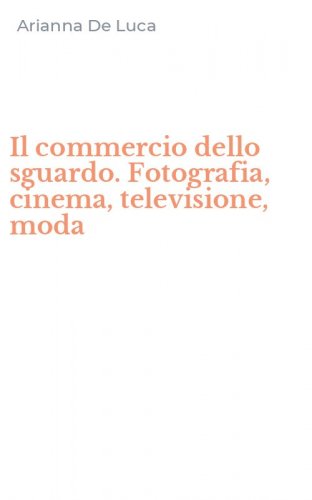 Il commercio dello sguardo. Fotografia, cinema, televisione, moda