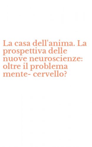La casa dell'anima. La prospettiva delle nuove neuroscienze: oltre il problema mente-cervello?