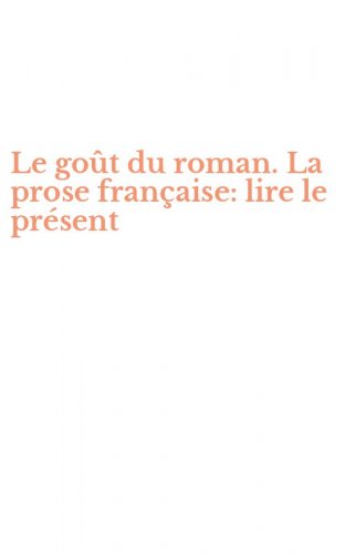 Le go&ucirc;t du roman. La prose fran&ccedil;aise: lire le pr&eacute;sent
