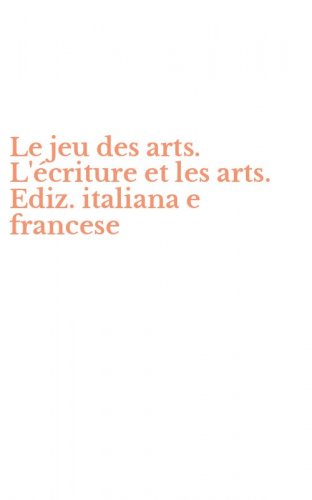 Le jeu des arts. L'&eacute;criture et les arts. Ediz. italiana e francese