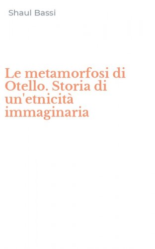 Le metamorfosi di Otello. Storia di un'etnicit&agrave; immaginaria
