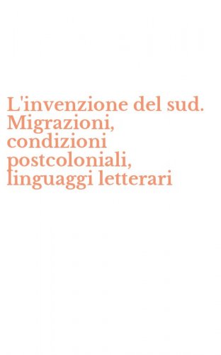 L'invenzione del sud. Migrazioni, condizioni postcoloniali, linguaggi letterari