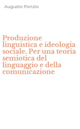 Produzione linguistica e ideologia sociale. Per una teoria semiotica del linguaggio e della comunicazione