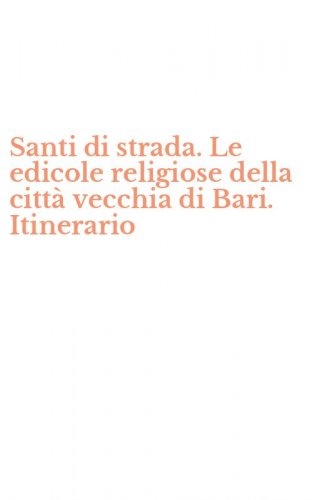Santi di strada. Le edicole religiose della citt&agrave; vecchia di Bari. Itinerario