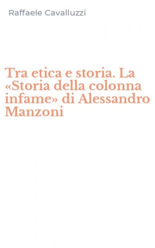 Tra etica e storia. La &laquo;Storia della colonna infame&raquo; di Alessandro Manzoni
