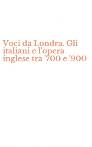 Voci da Londra. Gli italiani e l'opera inglese tra '700 e '900