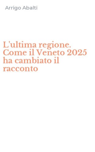 L'ultima regione. Come il Veneto 2025 ha cambiato il racconto