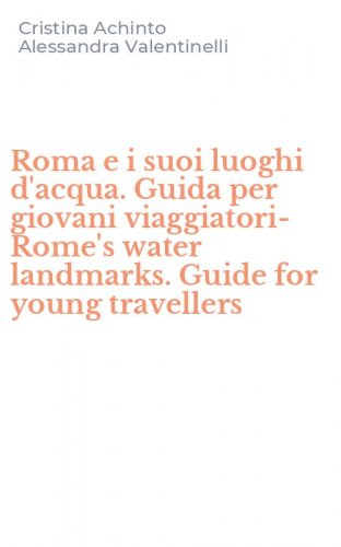Roma e i suoi luoghi d'acqua. Guida per giovani viaggiatori-Rome's water landmarks. Guide for young travellers
