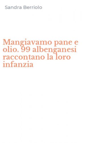 Mangiavamo pane e olio. 99 albenganesi raccontano la loro infanzia