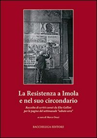 La resistenza a Imola e circondario. Raccolta di scritti curati da Elio Gollini per le pagine del settimanale &laquo;sabato sera&raquo;