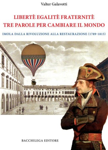 Legalit&egrave;. Egalit&egrave;. Fraternit&egrave;. Tre parole per cambiare il mondo. Imola dalla Rivoluzione alla Restaurazione (1789-1815)