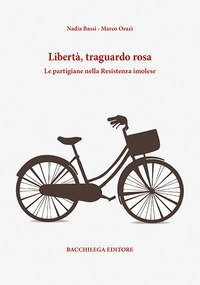 Libert&agrave;, traguardo rosa. Le partigiane nella Resistenza imolese