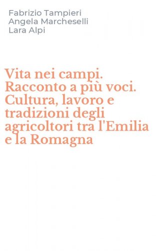 Vita nei campi. Racconto a pi&ugrave; voci. Cultura, lavoro e tradizioni degli agricoltori tra l'Emilia e la Romagna