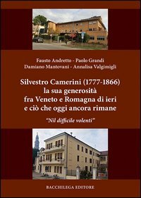 Silvestro Camerini (1777-1866) la sua generosit&agrave; fra Veneto e Romagna di ieri e ci&ograve; che oggi ancora rimane. &laquo;Nil difficile volenti&raquo;