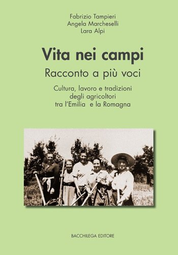 Vita nei campi. Racconto a pi&ugrave; voci. Cultura, lavoro e tradizioni degli agricoltori tra l'Emilia e la Romagna