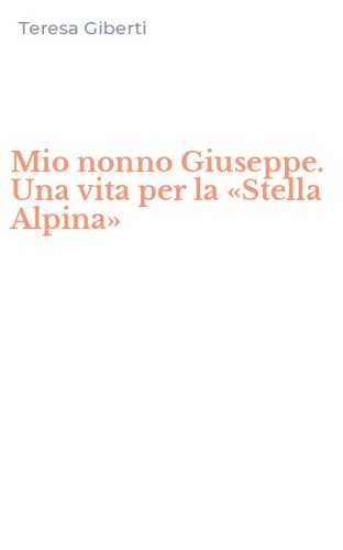 Mio nonno Giuseppe. Una vita per la &laquo;Stella Alpina&raquo;