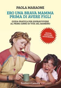 Ero una brava mamma prima di avere figli. Guida pratica per sopravvivere al primo anno di vita del bambino