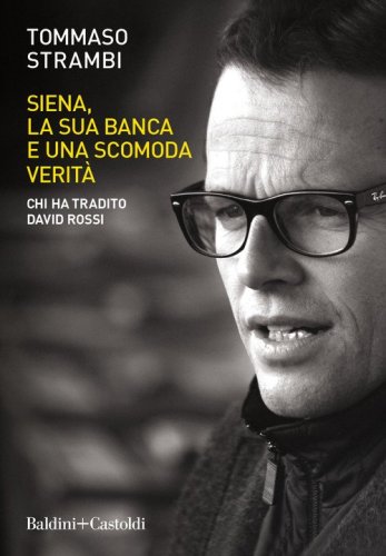 Siena, la sua banca e una scomoda verit&agrave;. Chi ha tradito David Rossi