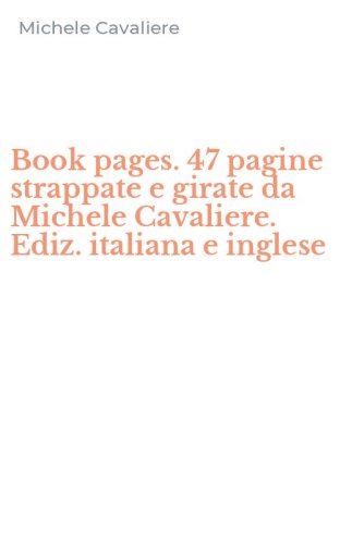 Book pages. 47 pagine strappate e girate da Michele Cavaliere. Ediz. italiana e inglese