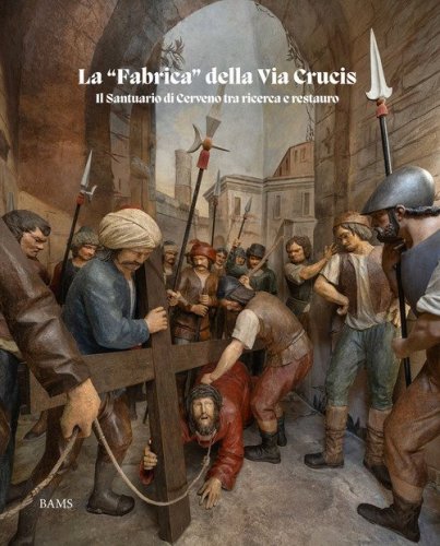 La &laquo;fabrica&raquo; della Via Crucis. Il Santuario di Cerveno tra ricerca e restauro