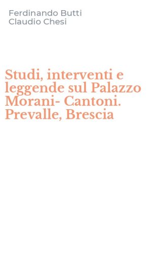 Studi, interventi e leggende sul Palazzo Morani-Cantoni. Prevalle, Brescia