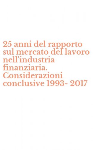 25 anni del rapporto sul mercato del lavoro nell'industria finanziaria. Considerazioni conclusive 1993-2017