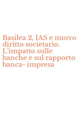 Basilea 2, IAS e nuovo diritto societario. L'impatto sulle banche e sul rapporto banca-impresa
