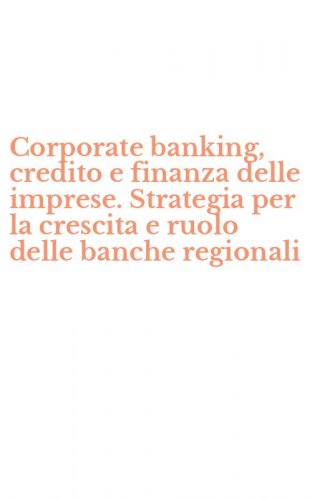 Corporate banking, credito e finanza delle imprese. Strategia per la crescita e ruolo delle banche regionali