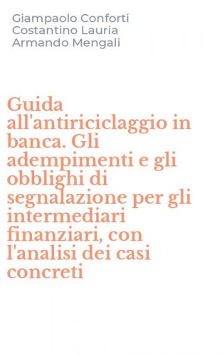 Guida all'antiriciclaggio in banca. Gli adempimenti e gli obblighi di segnalazione per gli intermediari finanziari, con l'analisi dei casi concreti