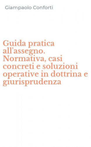 Guida pratica all'assegno. Normativa, casi concreti e soluzioni operative in dottrina e giurisprudenza