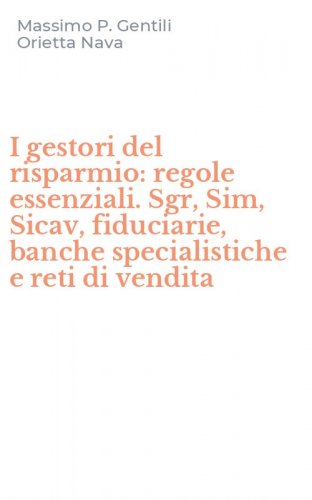 I gestori del risparmio: regole essenziali. Sgr, Sim, Sicav, fiduciarie, banche specialistiche e reti di vendita
